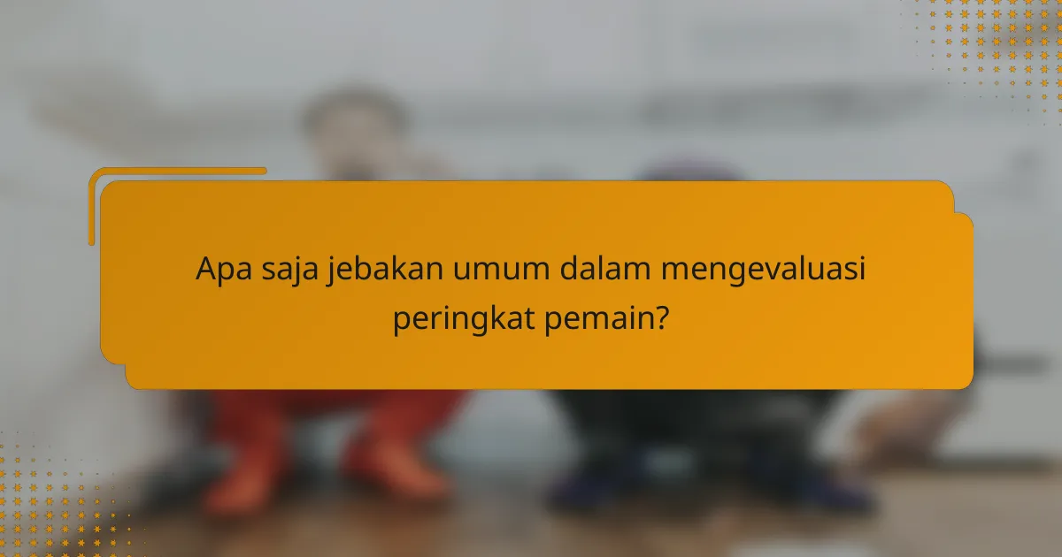 Apa saja jebakan umum dalam mengevaluasi peringkat pemain?