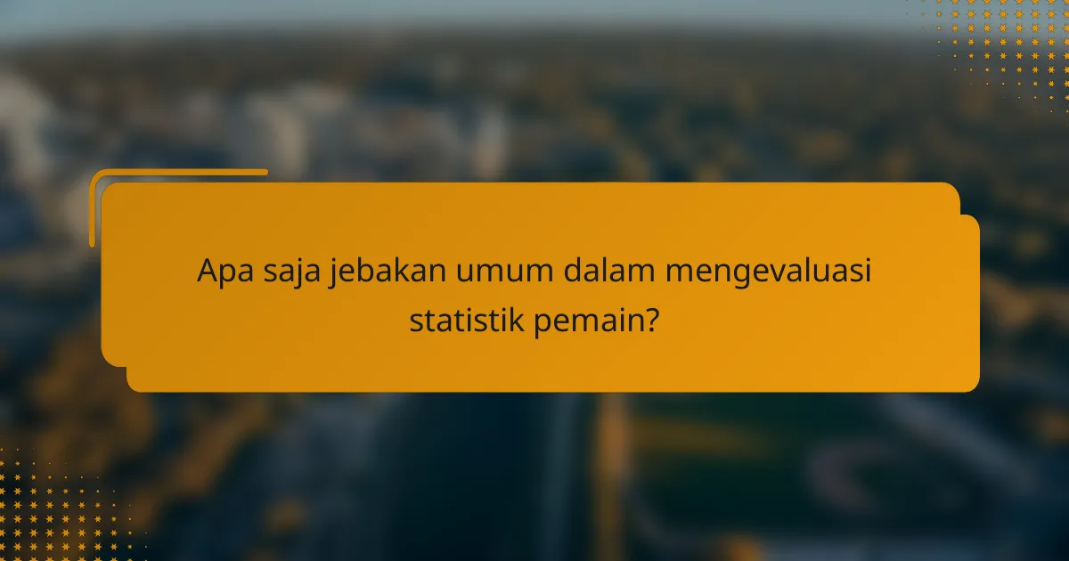 Apa saja jebakan umum dalam mengevaluasi statistik pemain?