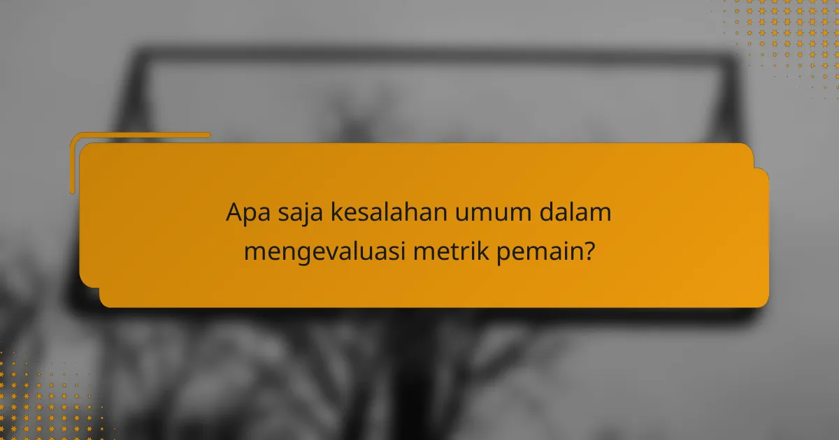 Apa saja kesalahan umum dalam mengevaluasi metrik pemain?