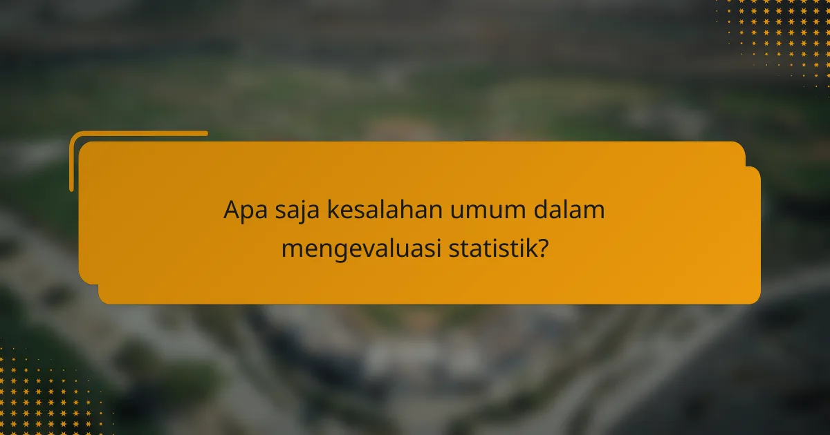 Apa saja kesalahan umum dalam mengevaluasi statistik?