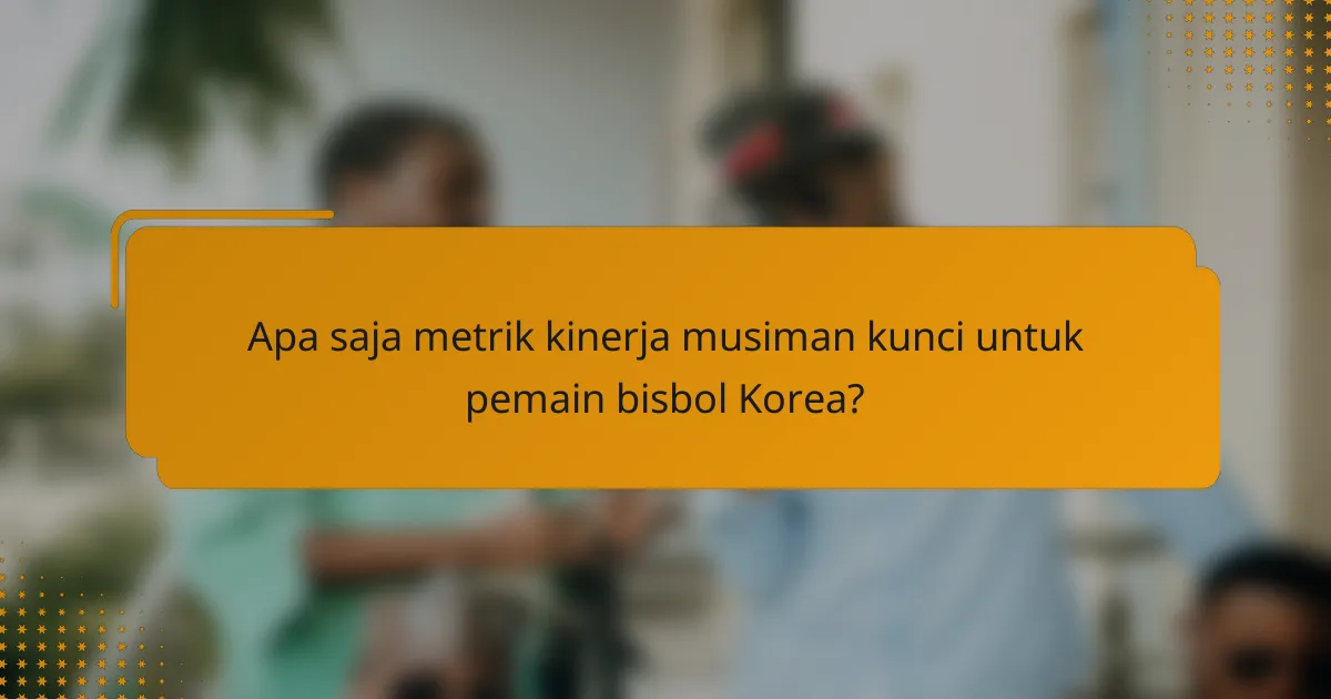 Apa saja metrik kinerja musiman kunci untuk pemain bisbol Korea?