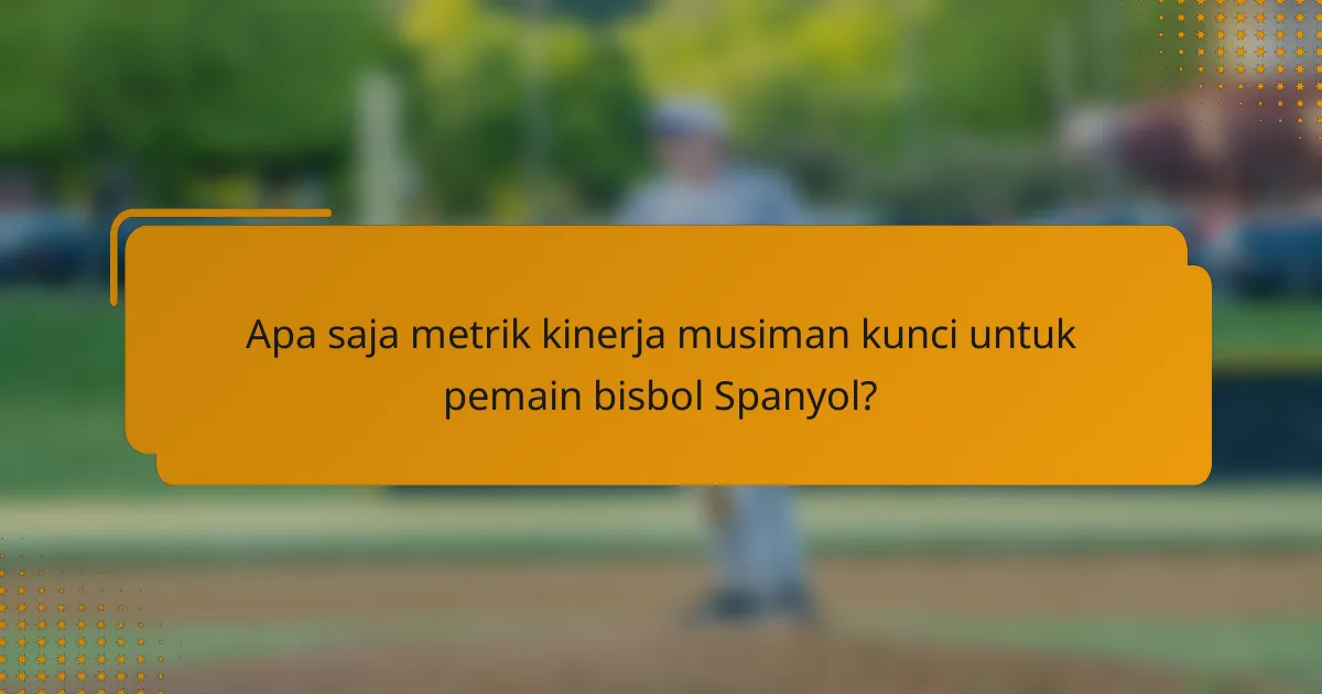 Apa saja metrik kinerja musiman kunci untuk pemain bisbol Spanyol?