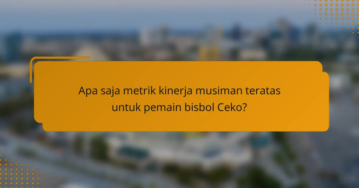 Apa saja metrik kinerja musiman teratas untuk pemain bisbol Ceko?