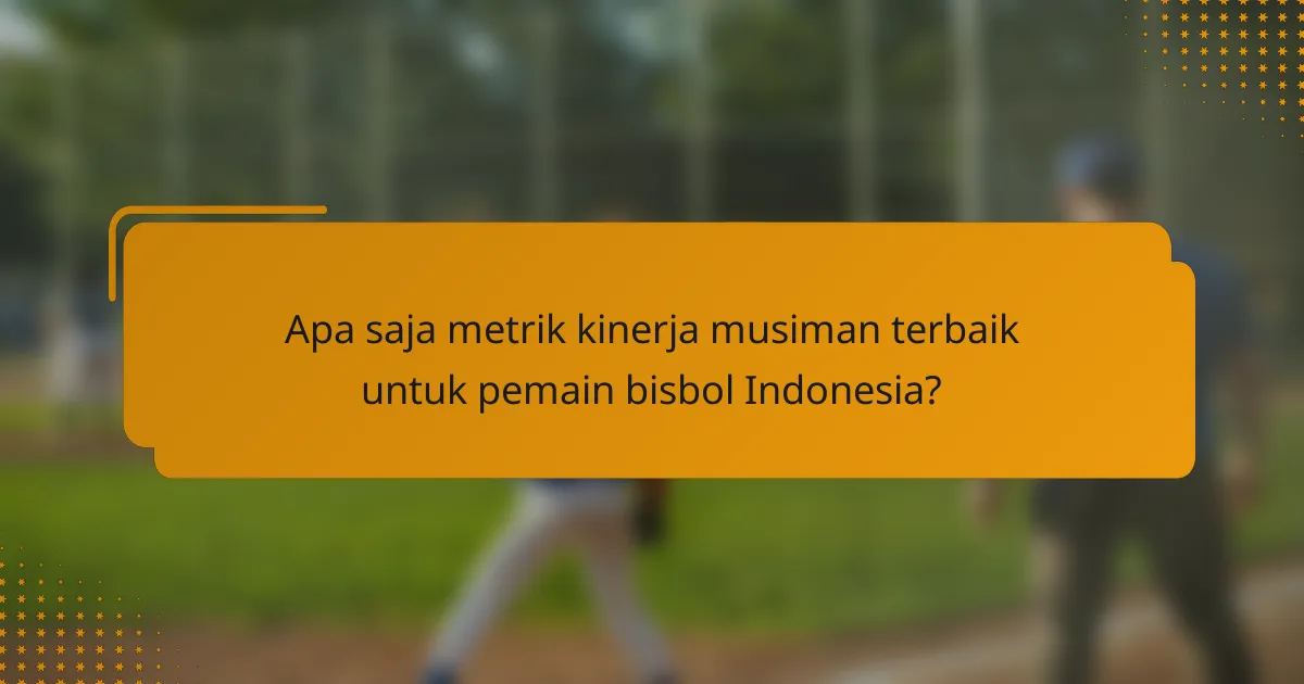 Apa saja metrik kinerja musiman terbaik untuk pemain bisbol Indonesia?