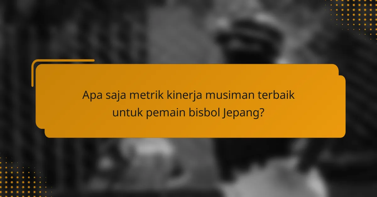 Apa saja metrik kinerja musiman terbaik untuk pemain bisbol Jepang?