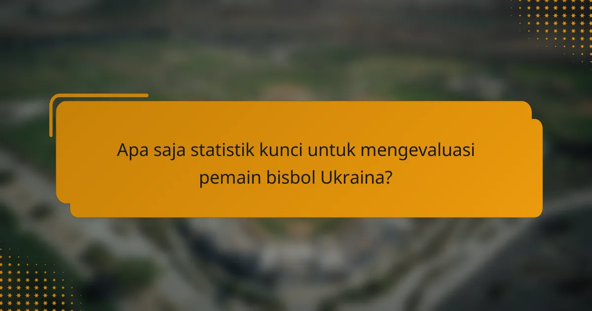 Apa saja statistik kunci untuk mengevaluasi pemain bisbol Ukraina?