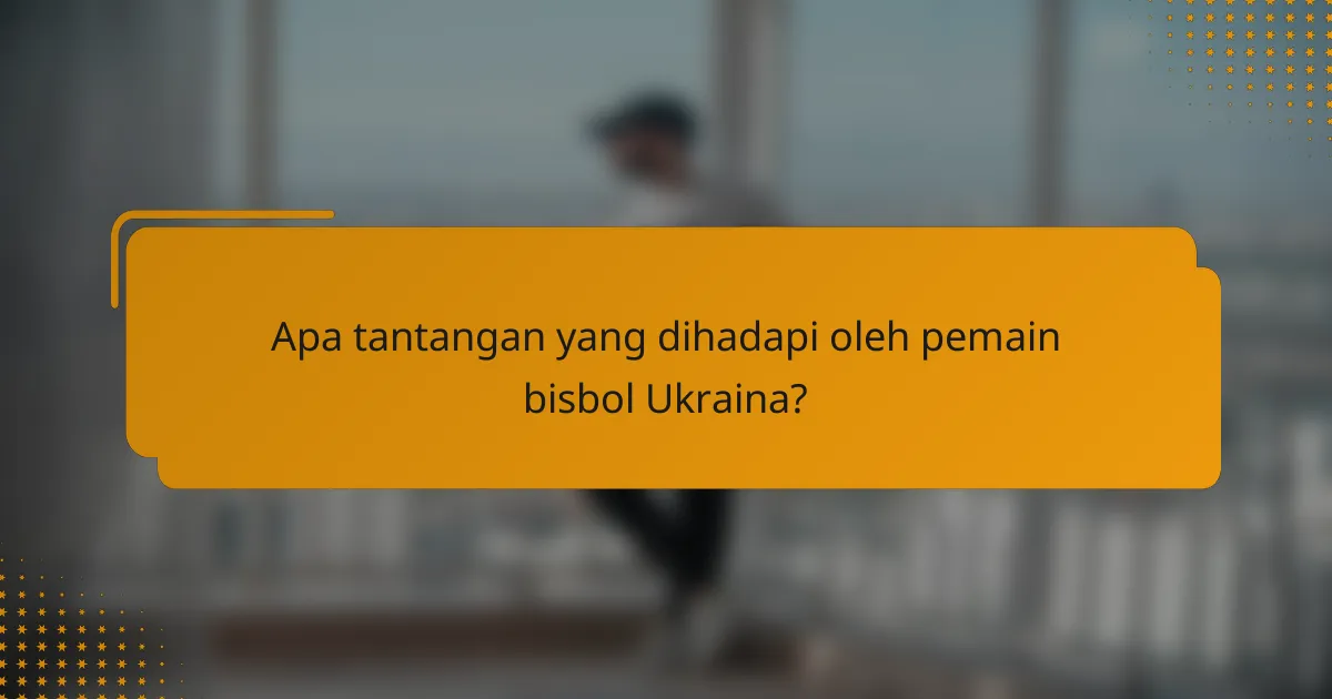 Apa tantangan yang dihadapi oleh pemain bisbol Ukraina?