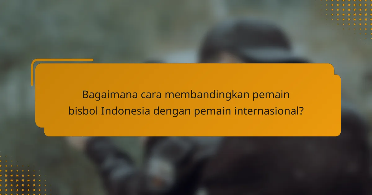 Bagaimana cara membandingkan pemain bisbol Indonesia dengan pemain internasional?