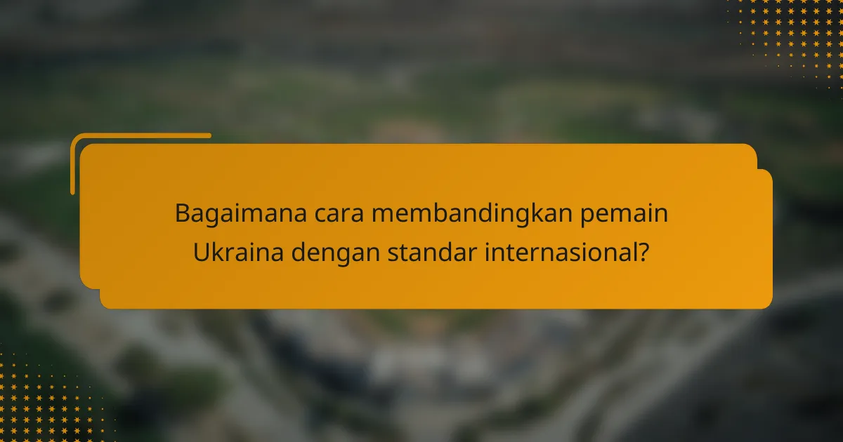 Bagaimana cara membandingkan pemain Ukraina dengan standar internasional?