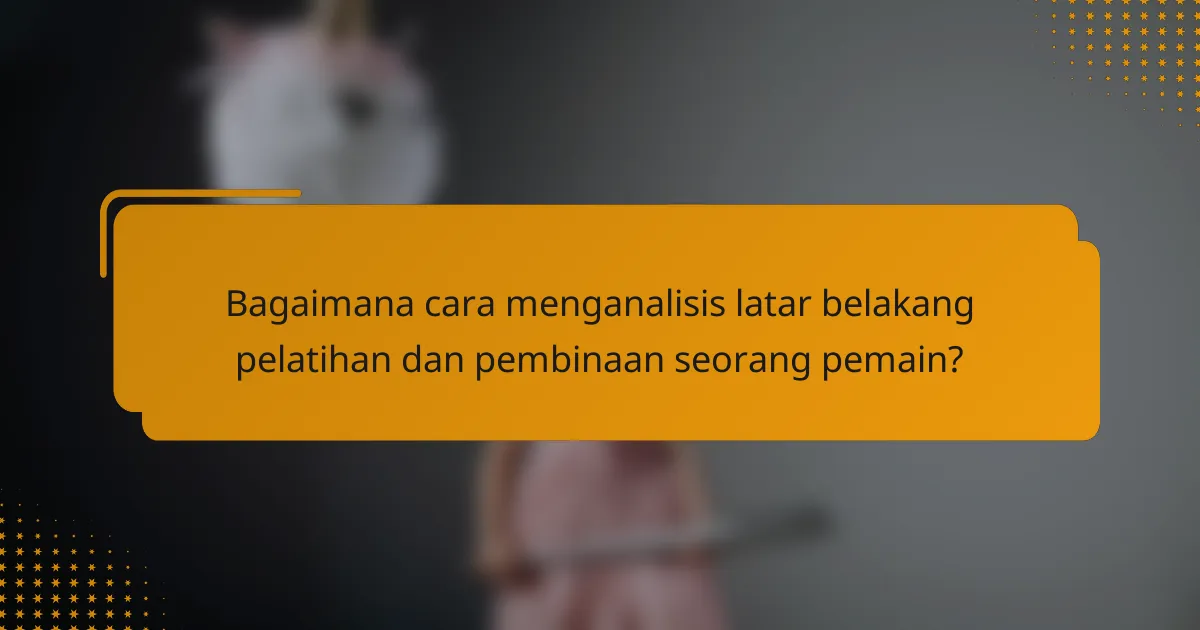 Bagaimana cara menganalisis latar belakang pelatihan dan pembinaan seorang pemain?