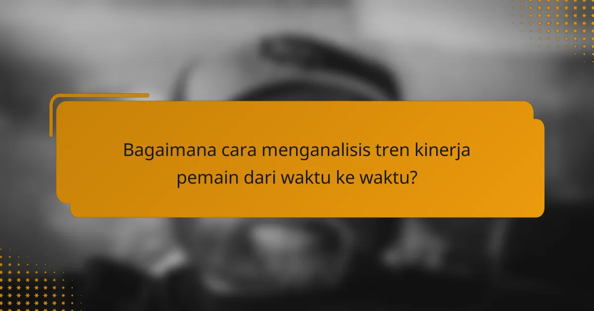Bagaimana cara menganalisis tren kinerja pemain dari waktu ke waktu?