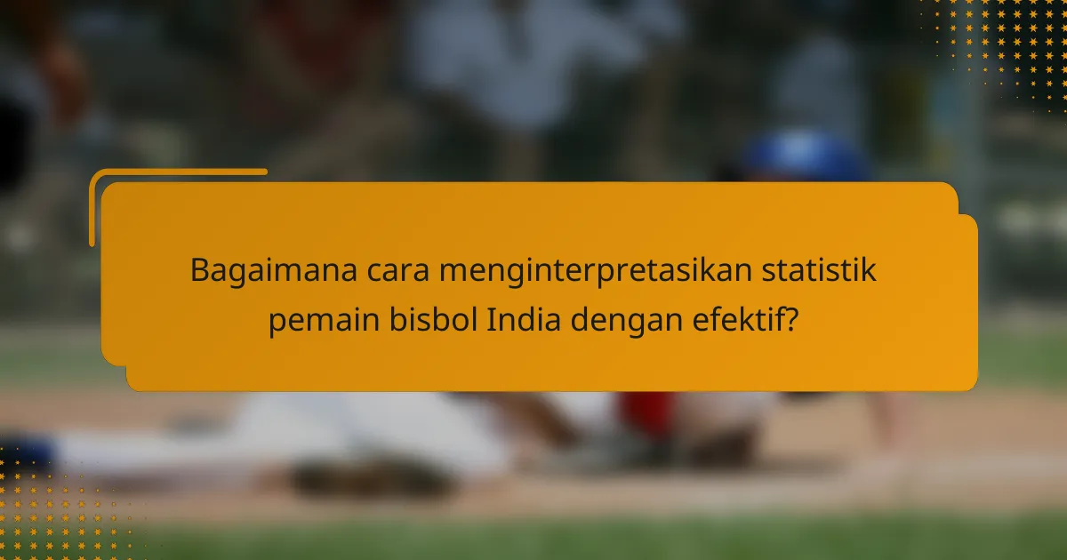 Bagaimana cara menginterpretasikan statistik pemain bisbol India dengan efektif?