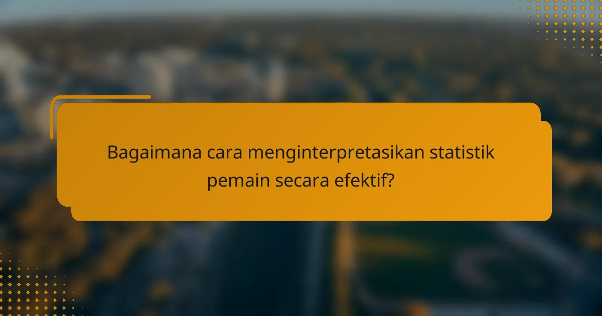 Bagaimana cara menginterpretasikan statistik pemain secara efektif?