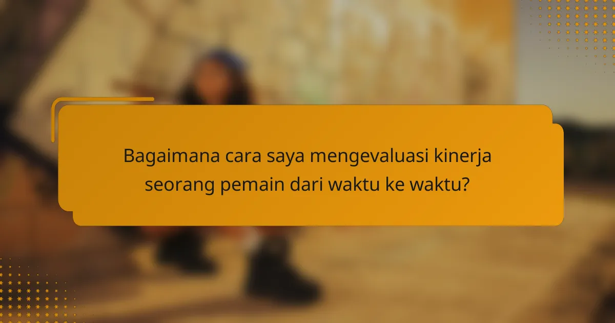 Bagaimana cara saya mengevaluasi kinerja seorang pemain dari waktu ke waktu?