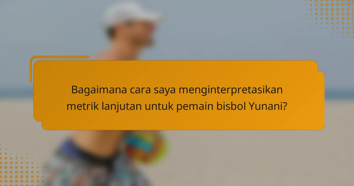 Bagaimana cara saya menginterpretasikan metrik lanjutan untuk pemain bisbol Yunani?