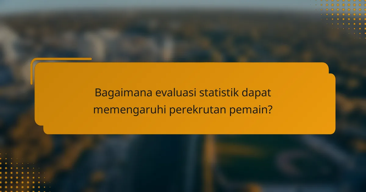 Bagaimana evaluasi statistik dapat memengaruhi perekrutan pemain?