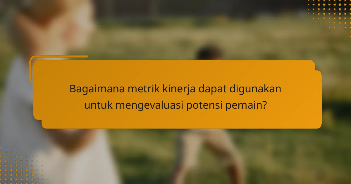 Bagaimana metrik kinerja dapat digunakan untuk mengevaluasi potensi pemain?