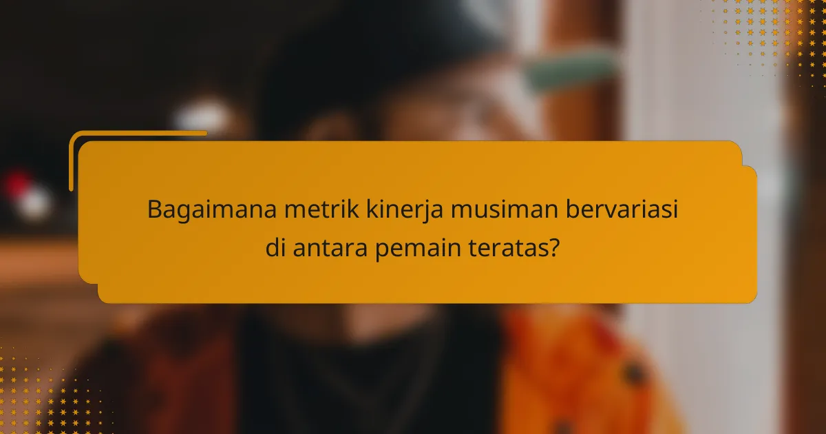 Bagaimana metrik kinerja musiman bervariasi di antara pemain teratas?
