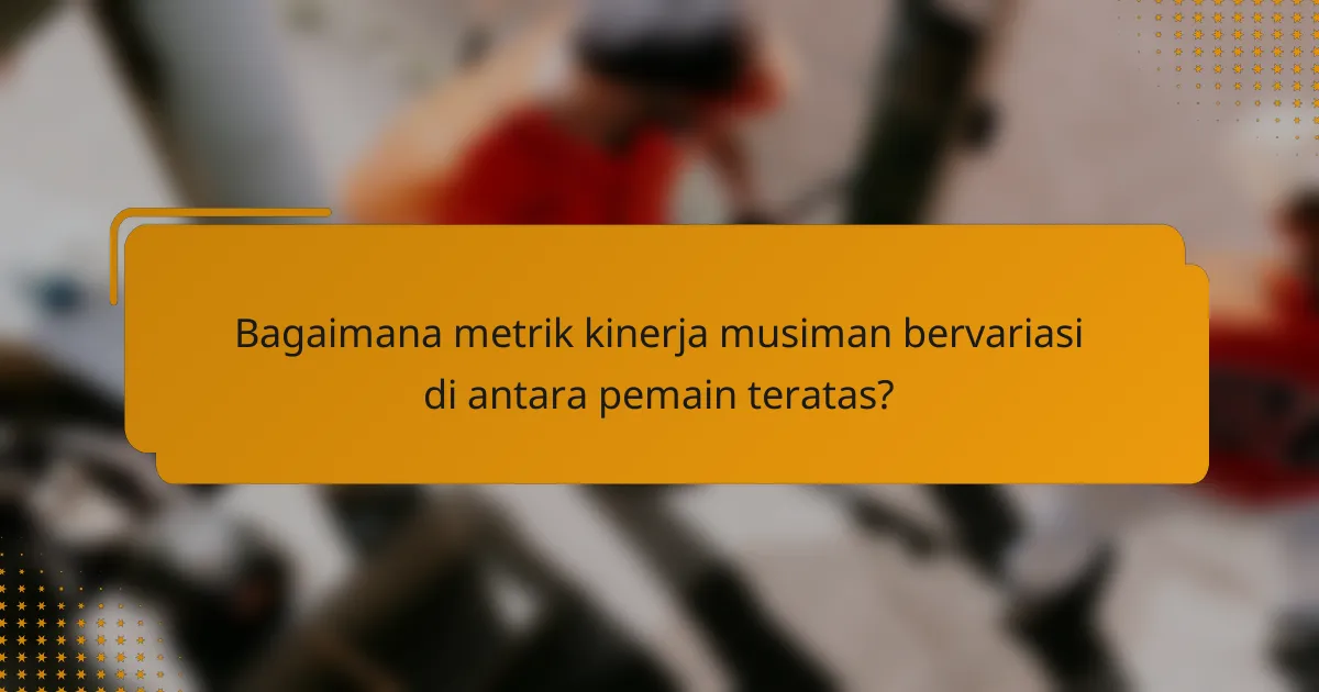 Bagaimana metrik kinerja musiman bervariasi di antara pemain teratas?