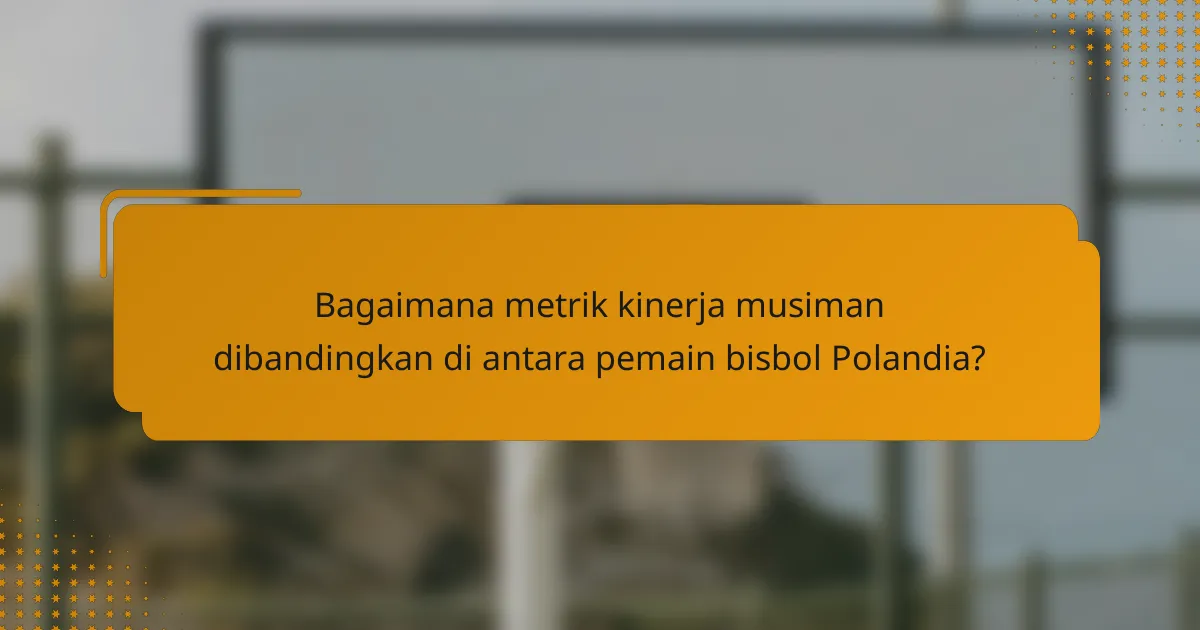 Bagaimana metrik kinerja musiman dibandingkan di antara pemain bisbol Polandia?