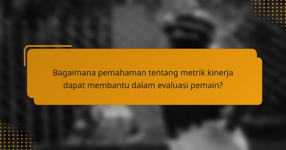 Bagaimana pemahaman tentang metrik kinerja dapat membantu dalam evaluasi pemain?