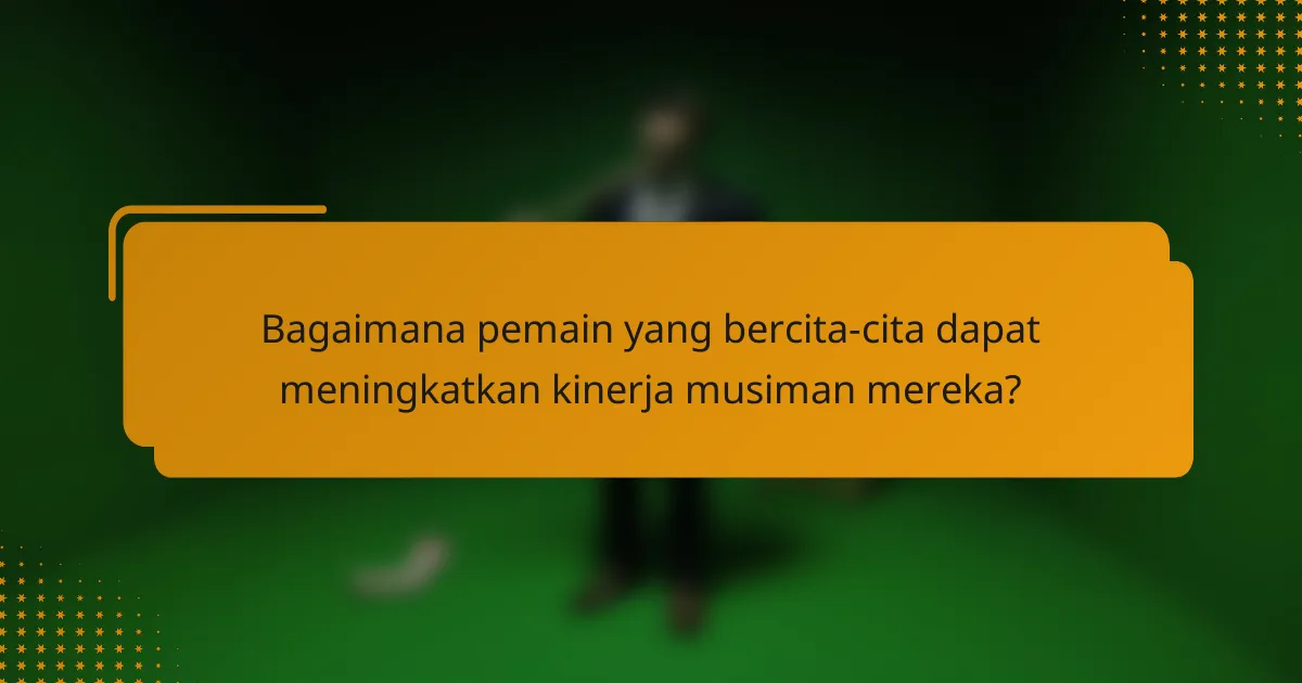 Bagaimana pemain yang bercita-cita dapat meningkatkan kinerja musiman mereka?