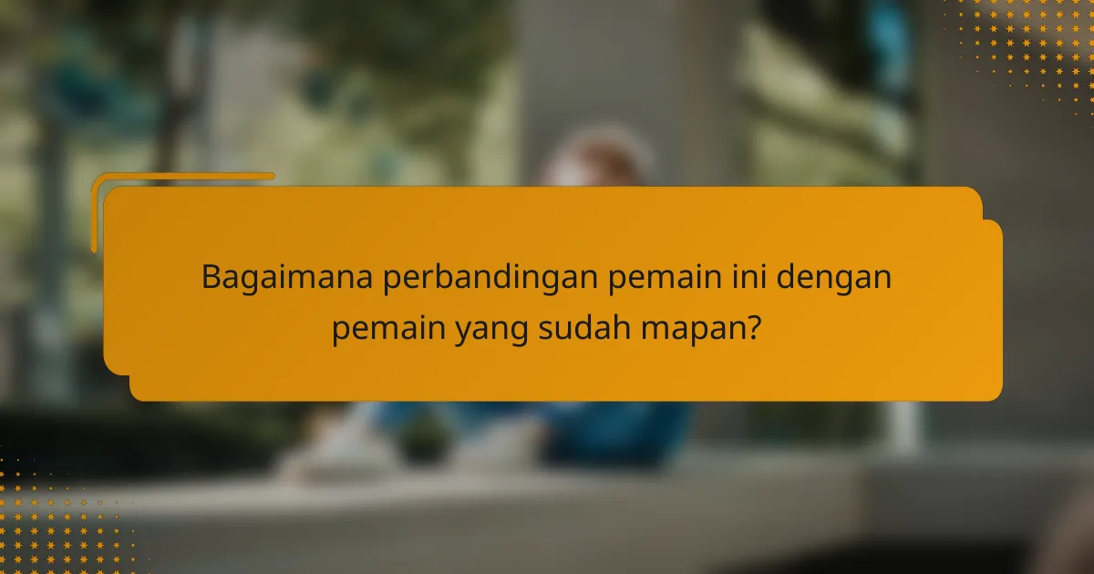 Bagaimana perbandingan pemain ini dengan pemain yang sudah mapan?