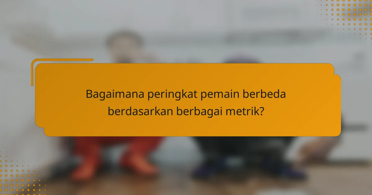 Bagaimana peringkat pemain berbeda berdasarkan berbagai metrik?