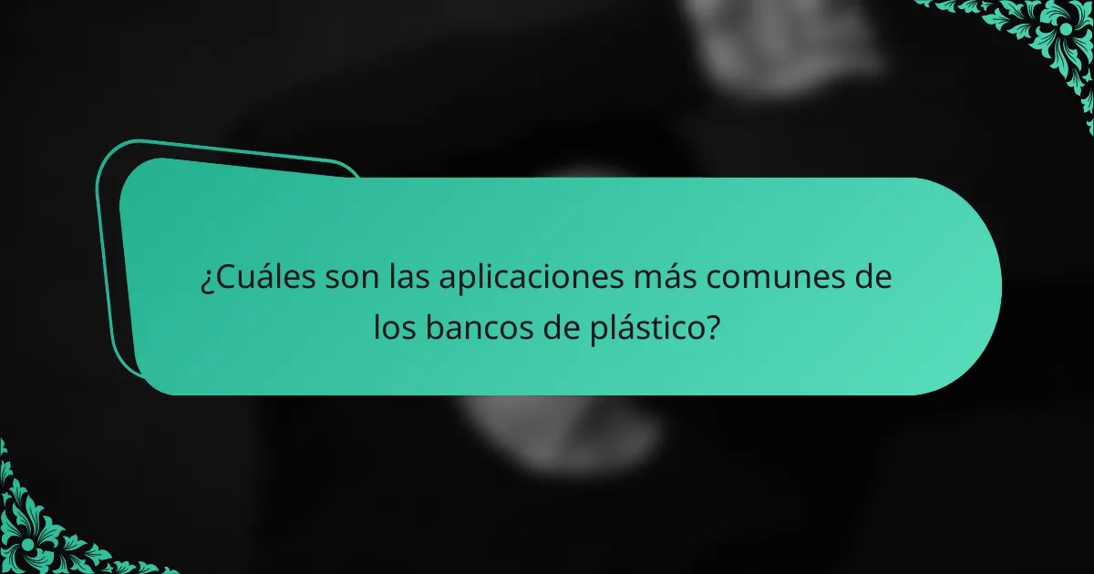 ¿Cuáles son las aplicaciones más comunes de los bancos de plástico?