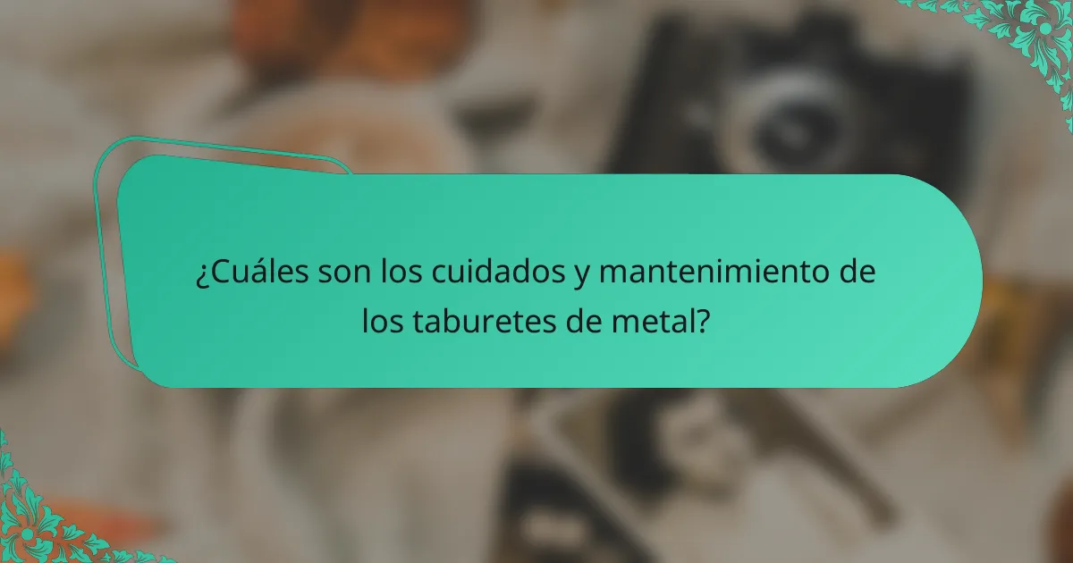 ¿Cuáles son los cuidados y mantenimiento de los taburetes de metal?