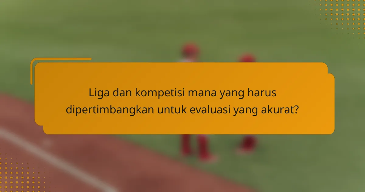 Liga dan kompetisi mana yang harus dipertimbangkan untuk evaluasi yang akurat?