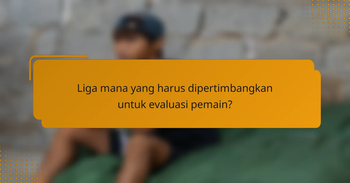 Liga mana yang harus dipertimbangkan untuk evaluasi pemain?