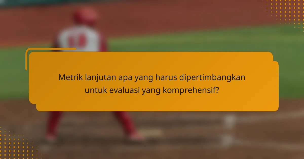 Metrik lanjutan apa yang harus dipertimbangkan untuk evaluasi yang komprehensif?