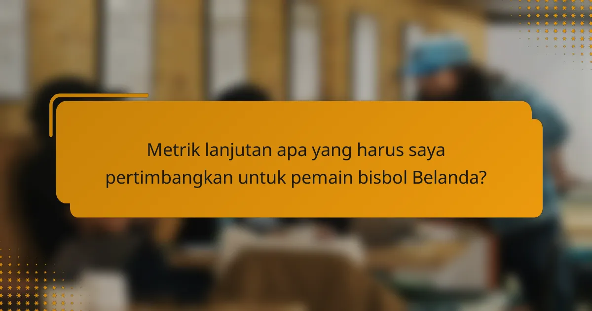 Metrik lanjutan apa yang harus saya pertimbangkan untuk pemain bisbol Belanda?