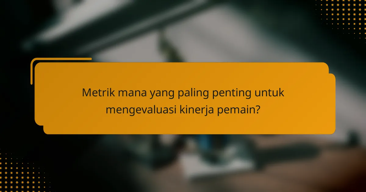 Metrik mana yang paling penting untuk mengevaluasi kinerja pemain?