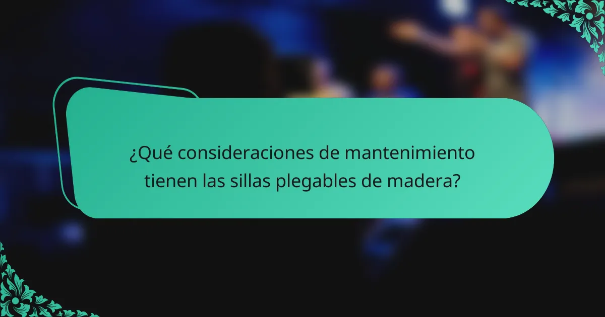 ¿Qué consideraciones de mantenimiento tienen las sillas plegables de madera?