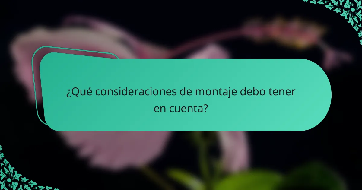 ¿Qué consideraciones de montaje debo tener en cuenta?