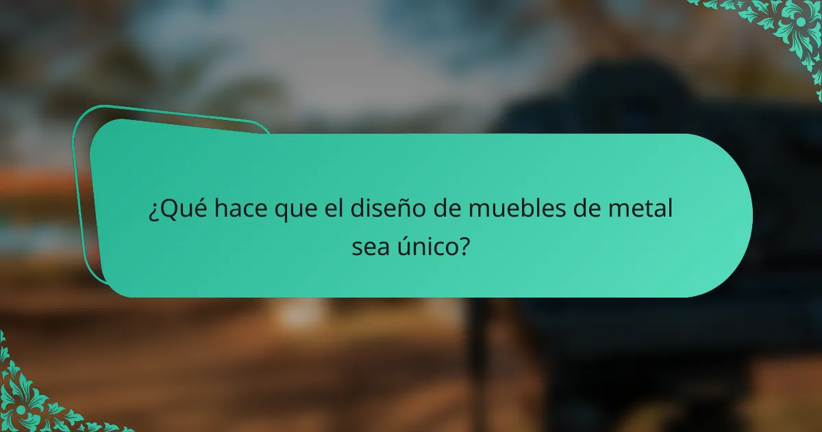 ¿Qué hace que el diseño de muebles de metal sea único?