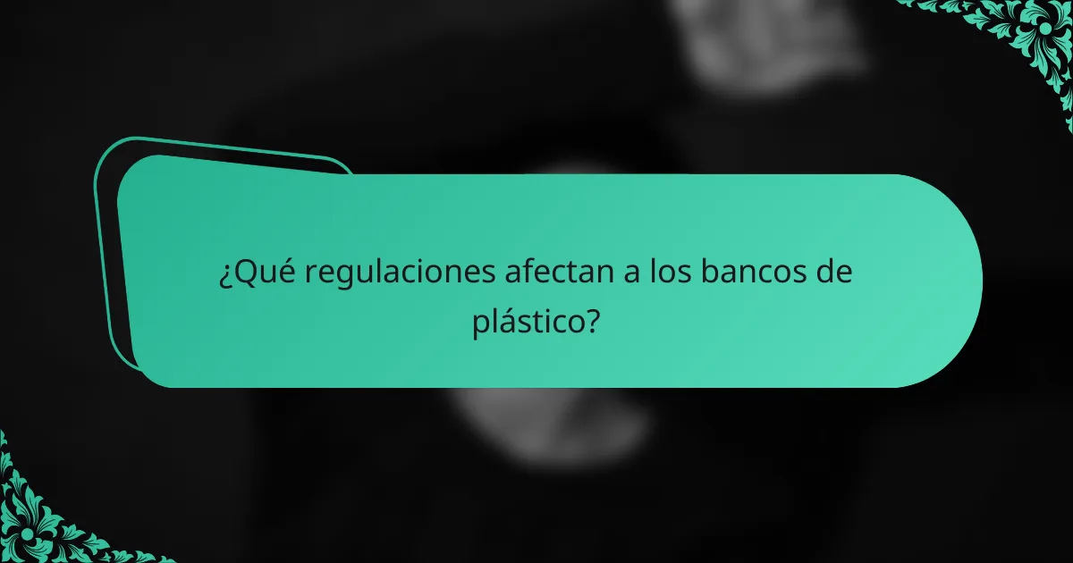 ¿Qué regulaciones afectan a los bancos de plástico?