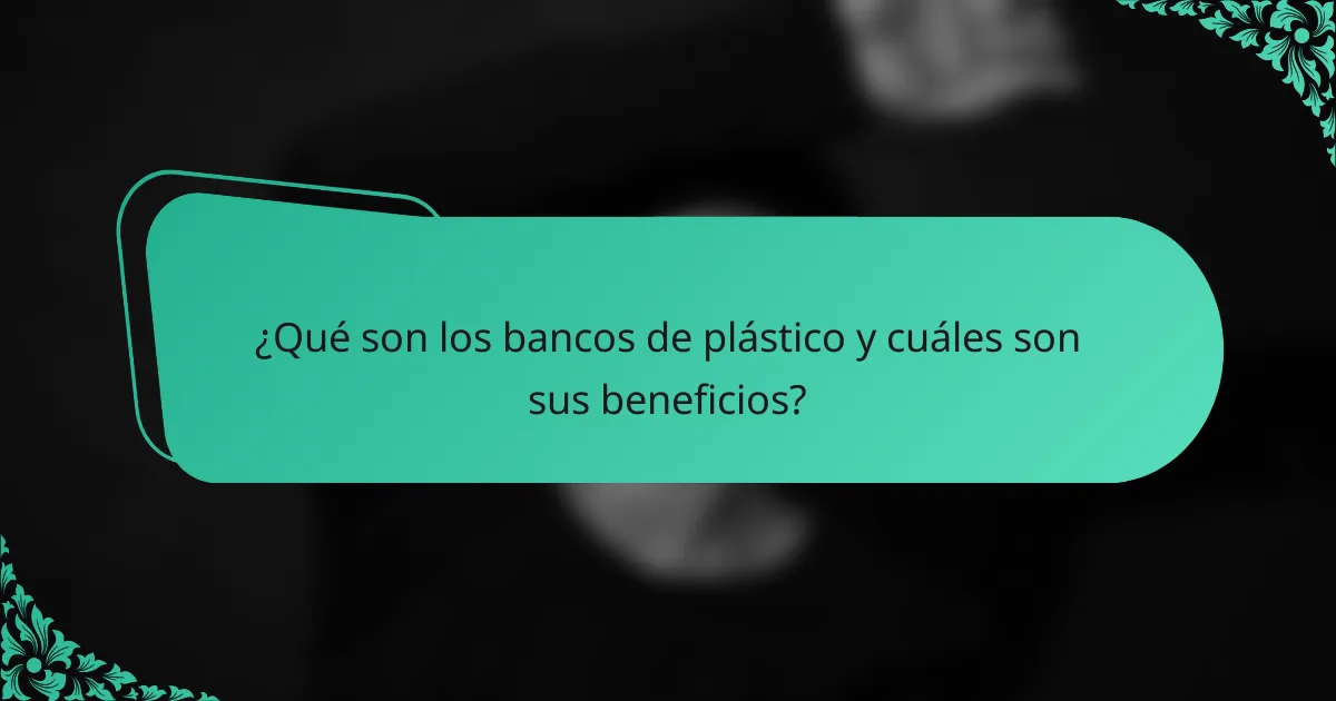 ¿Qué son los bancos de plástico y cuáles son sus beneficios?