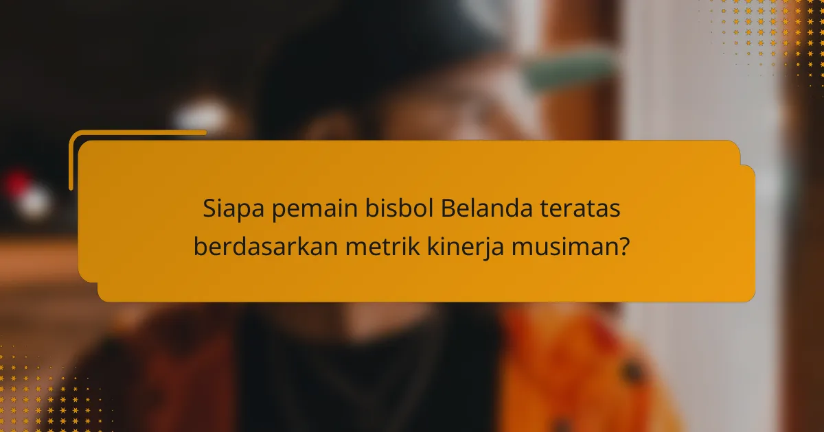 Siapa pemain bisbol Belanda teratas berdasarkan metrik kinerja musiman?