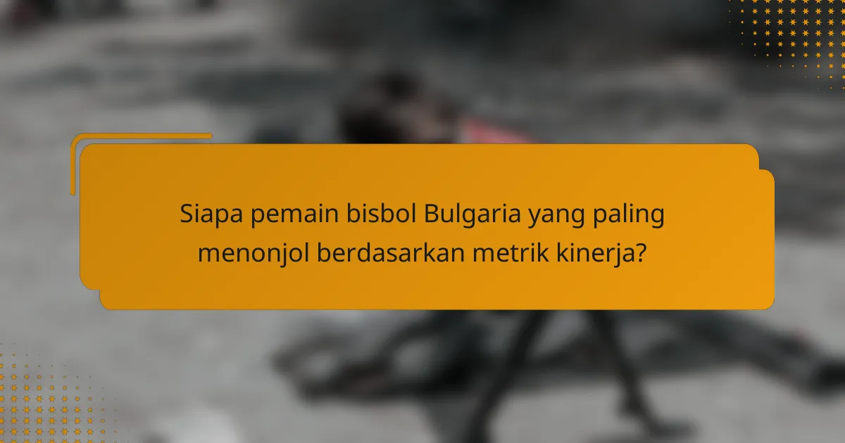 Siapa pemain bisbol Bulgaria yang paling menonjol berdasarkan metrik kinerja?
