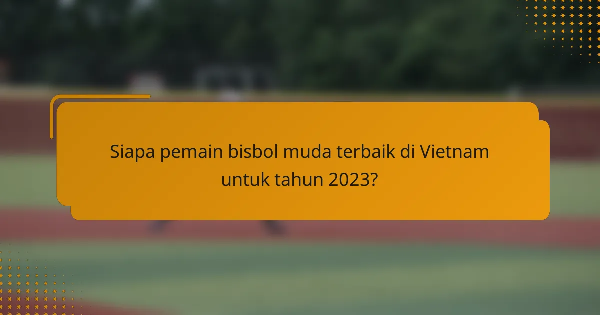 Siapa pemain bisbol muda terbaik di Vietnam untuk tahun 2023?