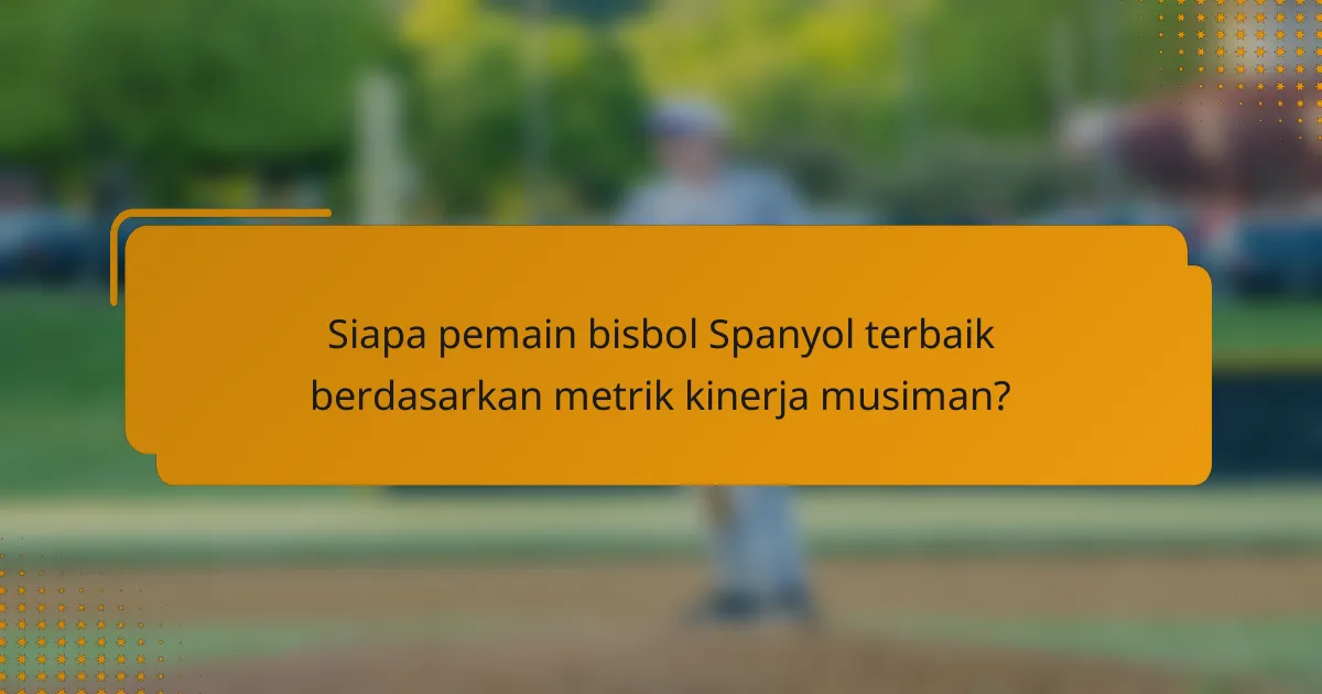 Siapa pemain bisbol Spanyol terbaik berdasarkan metrik kinerja musiman?