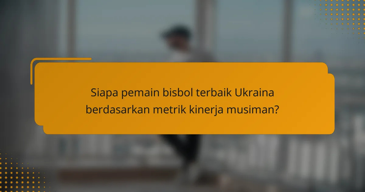 Siapa pemain bisbol terbaik Ukraina berdasarkan metrik kinerja musiman?