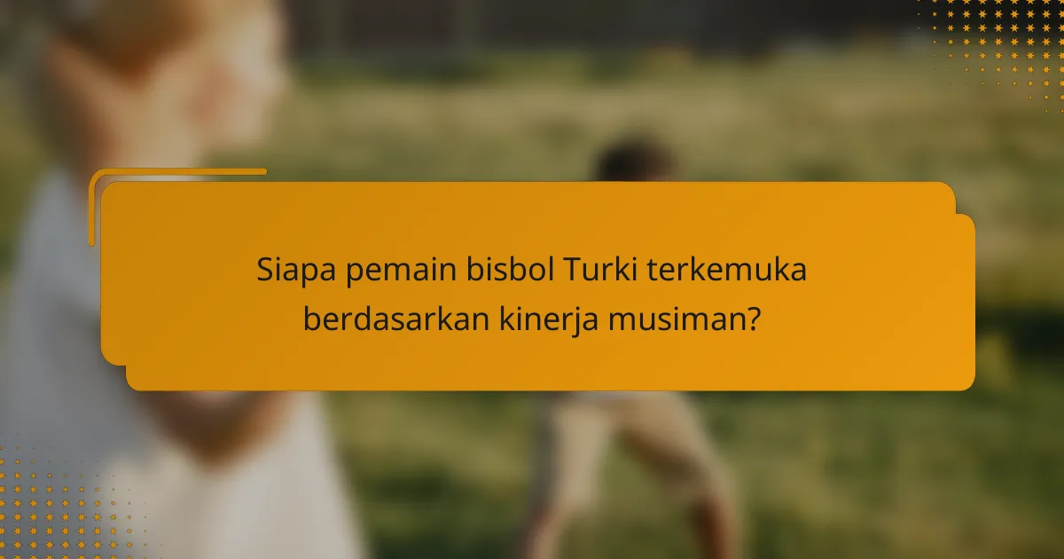 Siapa pemain bisbol Turki terkemuka berdasarkan kinerja musiman?
