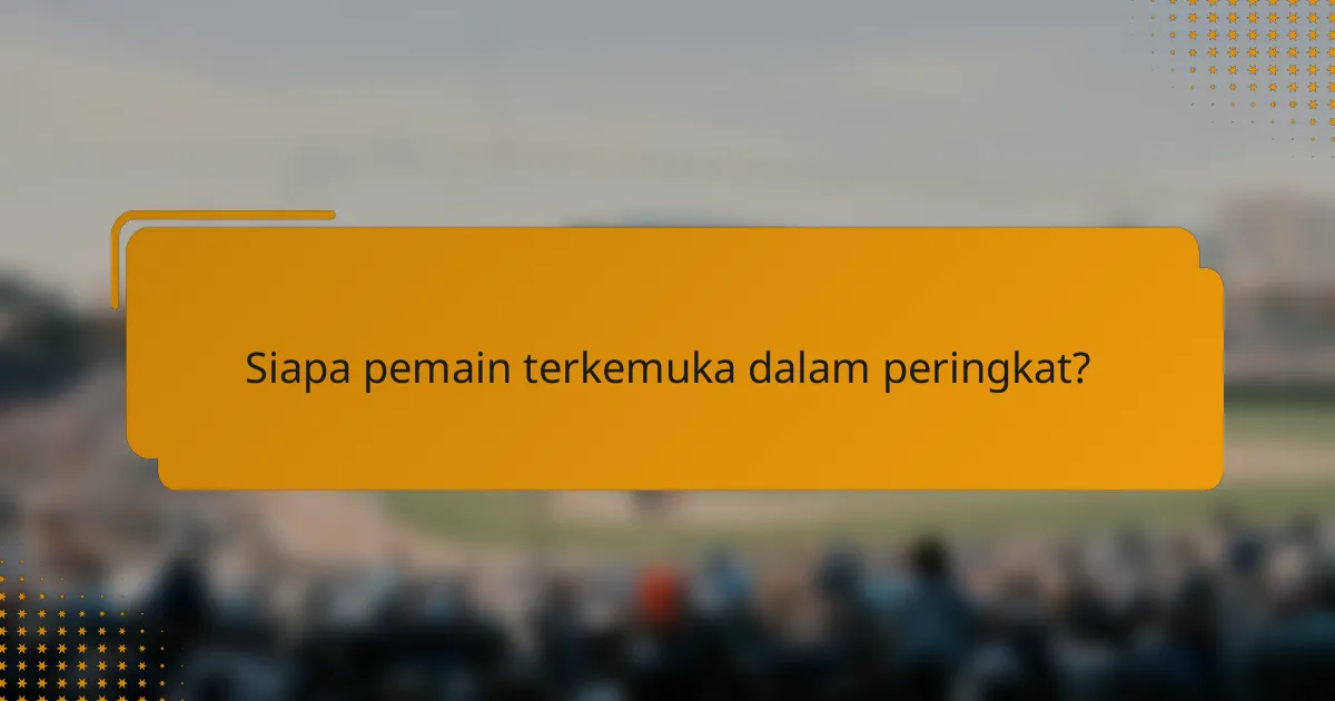 Siapa pemain terkemuka dalam peringkat?