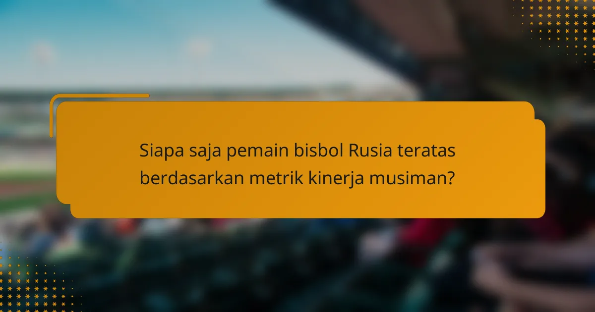 Siapa saja pemain bisbol Rusia teratas berdasarkan metrik kinerja musiman?